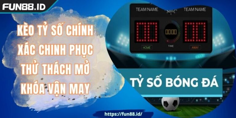 Kèo Tỷ Số Chính Xác FUN88 Chinh Phục Thử Thách Mở Vận May 1 Kèo Tỷ Số Chính Xác FUN88 Chinh Phục Thử Thách Mở Vận May